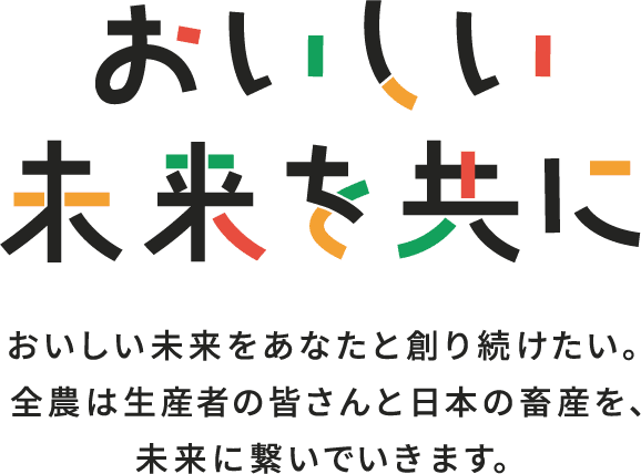 おいしい未来を共に おいしい未来をあなたと創り続けたい。全農は生産者の皆さんと日本の畜産を、未来に繋いでいきます